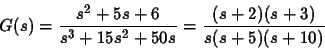 \begin{displaymath}
G(s)= \frac{s^2+5s+6}{s^3+15s^2+50s}=\frac{(s+2)(s+3)}{s(s+5)(s+10)}
\end{displaymath}