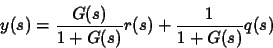 \begin{displaymath}
y(s)= \frac{G(s)}{1+G(s)} r(s) + \frac{1}{1+G(s)} q(s)
\end{displaymath}