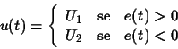 \begin{displaymath}
u(t) = \left \{ \begin{array}{ccc}
U_1 & \mbox{se} & e(t) > 0 \\
U_2 & \mbox{se} & e(t) < 0 \end{array} \right.
\end{displaymath}
