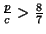 \( \frac{p}{c}>\frac{8}{7} \)