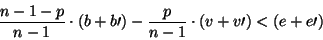 \begin{displaymath}
\frac{n-1-p}{n-1}\cdot (b+b\prime )-\frac{p}{n-1}\cdot (v+v\prime )<(e+e\prime )
\end{displaymath}